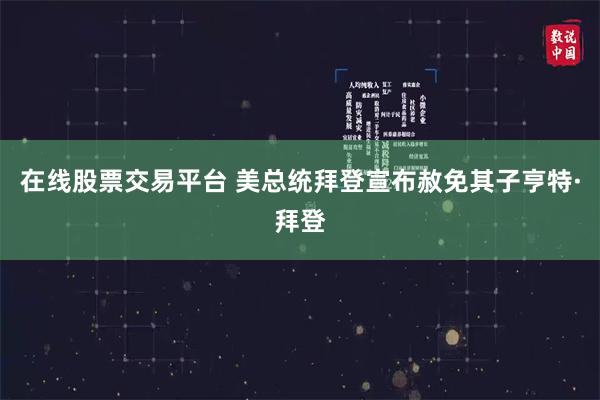 在线股票交易平台 美总统拜登宣布赦免其子亨特·拜登