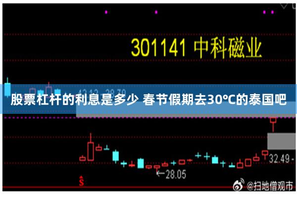 股票杠杆的利息是多少 春节假期去30℃的泰国吧