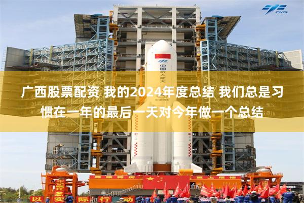 广西股票配资 我的2024年度总结 我们总是习惯在一年的最后一天对今年做一个总结