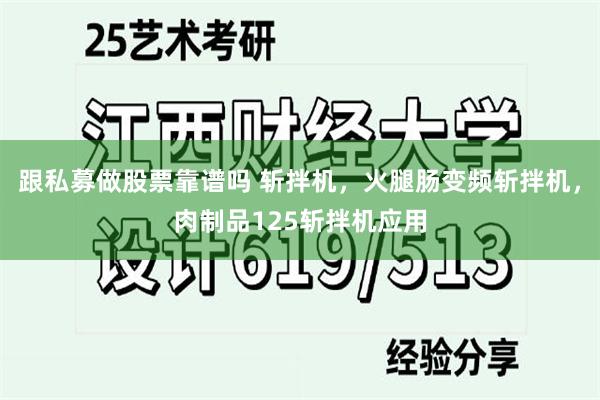 跟私募做股票靠谱吗 斩拌机，火腿肠变频斩拌机，肉制品125斩拌机应用