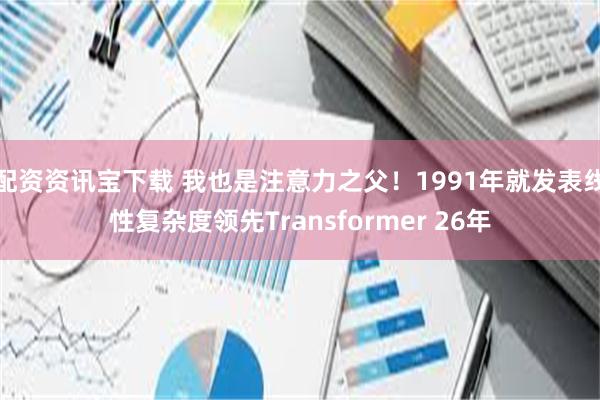 配资资讯宝下载 我也是注意力之父！1991年就发表线性复杂度领先Transformer 26年