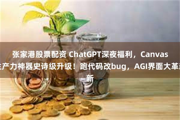 张家港股票配资 ChatGPT深夜福利，Canvas生产力神器史诗级升级！跑代码改bug，AGI界面大革新