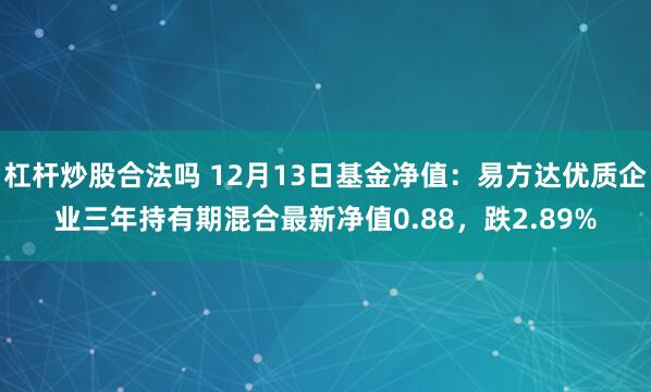 杠杆炒股合法吗 12月13日基金净值：易方达优质企业三年持有期混合最新净值0.88，跌2.89%