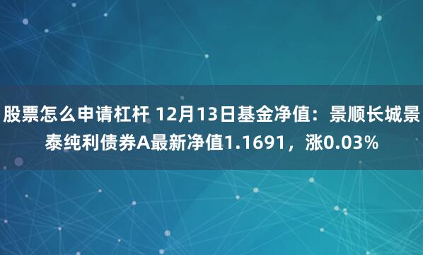 股票怎么申请杠杆 12月13日基金净值：景顺长城景泰纯利债券A最新净值1.1691，涨0.03%