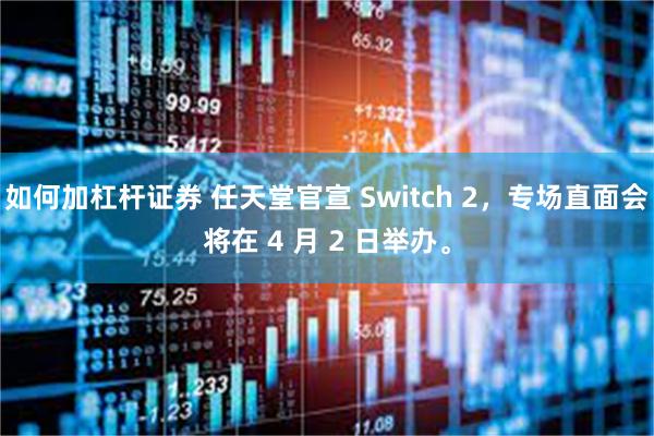 如何加杠杆证券 任天堂官宣 Switch 2，专场直面会将在 4 月 2 日举办。