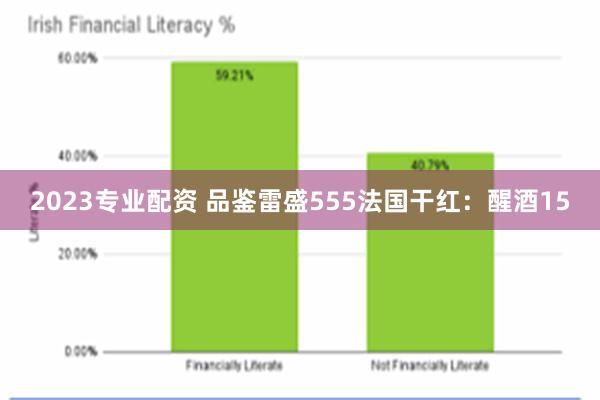 2023专业配资 品鉴雷盛555法国干红：醒酒15