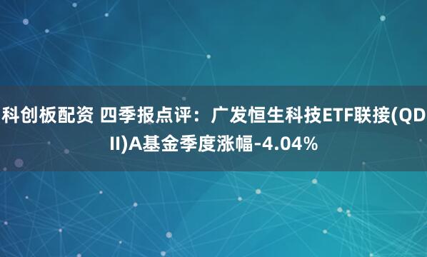 科创板配资 四季报点评：广发恒生科技ETF联接(QDII)A基金季度涨幅-4.04%