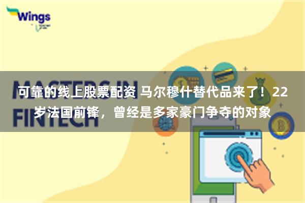 可靠的线上股票配资 马尔穆什替代品来了！22岁法国前锋，曾经是多家豪门争夺的对象