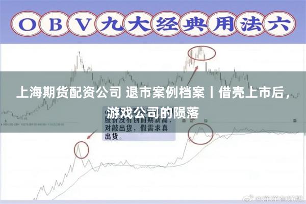 上海期货配资公司 退市案例档案丨借壳上市后，游戏公司的陨落