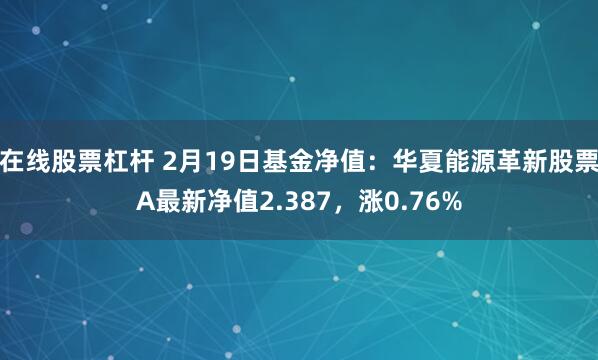 在线股票杠杆 2月19日基金净值：华夏能源革新股票A最新净值2.387，涨0.76%