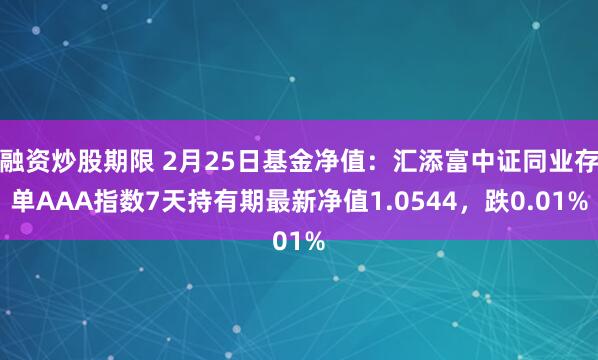 融资炒股期限 2月25日基金净值：汇添富中证同业存单AAA指数7天持有期最新净值1.0544，跌0.01%