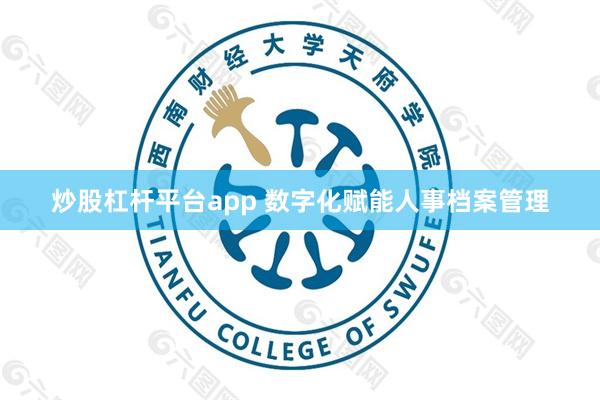 炒股杠杆平台app 数字化赋能人事档案管理