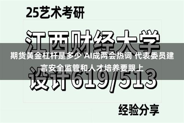 期货黄金杠杆是多少 AI成两会热词 代表委员建言安全监管和人才培养要跟上