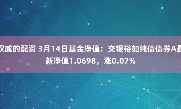 权威的配资 3月14日基金净值：交银裕如纯债债券A最新净值1.0698，涨0.07%